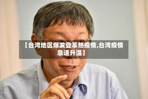 【台湾地区爆发登革热疫情,台湾疫情急速升温】-第2张图片