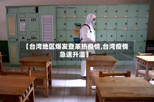 【台湾地区爆发登革热疫情,台湾疫情急速升温】-第1张图片