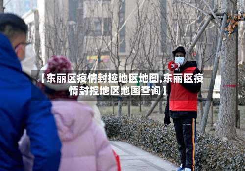 【东丽区疫情封控地区地图,东丽区疫情封控地区地图查询】-第1张图片