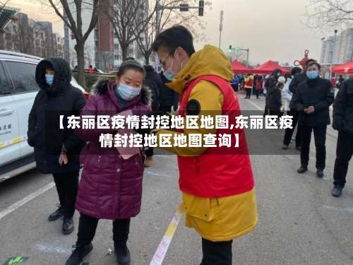 【东丽区疫情封控地区地图,东丽区疫情封控地区地图查询】-第2张图片