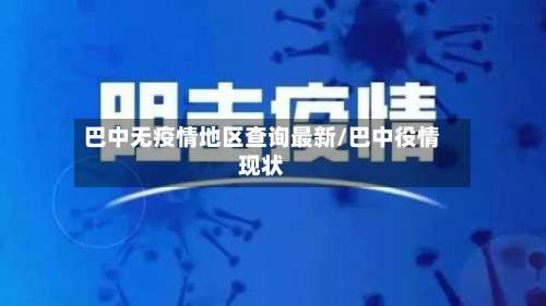 巴中无疫情地区查询最新/巴中役情现状-第1张图片