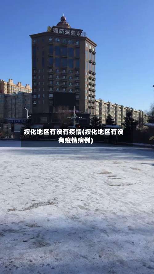 绥化地区有没有疫情(绥化地区有没有疫情病例)-第1张图片