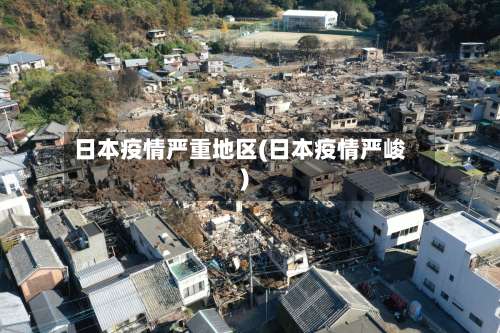 日本疫情严重地区(日本疫情严峻)-第1张图片