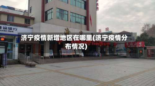 济宁疫情新增地区在哪里(济宁疫情分布情况)-第1张图片