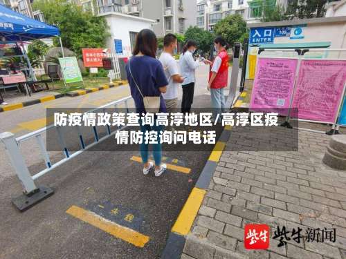 防疫情政策查询高淳地区/高淳区疫情防控询问电话-第1张图片