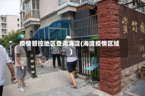 疫情管控地区查询海淀(海淀疫情区域)-第1张图片