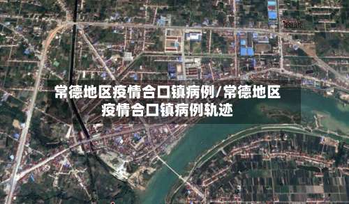 常德地区疫情合口镇病例/常德地区疫情合口镇病例轨迹-第1张图片