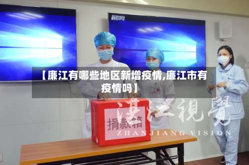 【廉江有哪些地区新增疫情,廉江市有疫情吗】-第2张图片