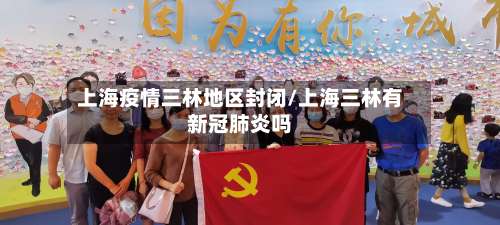 上海疫情三林地区封闭/上海三林有新冠肺炎吗-第3张图片