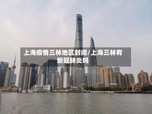 上海疫情三林地区封闭/上海三林有新冠肺炎吗-第1张图片
