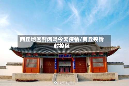 商丘地区封闭吗今天疫情/商丘疫情封控区-第1张图片