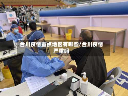 合川疫情重点地区有哪些/合川疫情严重吗-第1张图片