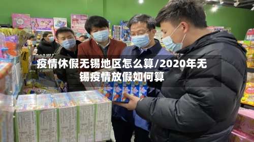 疫情休假无锡地区怎么算/2020年无锡疫情放假如何算-第1张图片