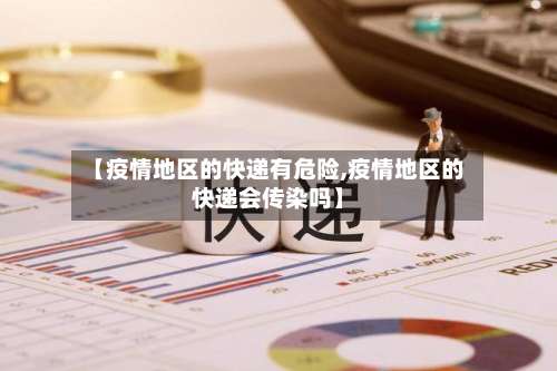 【疫情地区的快递有危险,疫情地区的快递会传染吗】-第2张图片