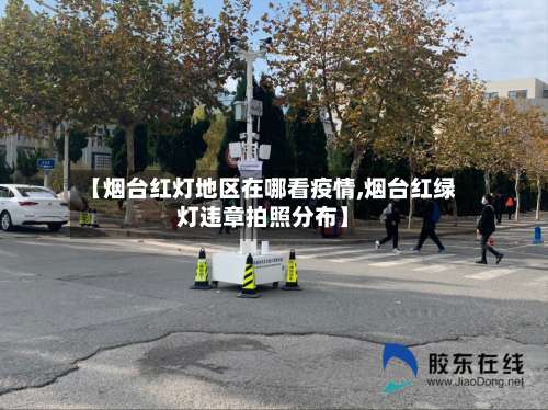 【烟台红灯地区在哪看疫情,烟台红绿灯违章拍照分布】-第2张图片
