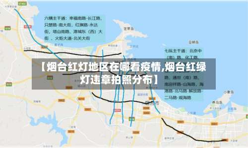 【烟台红灯地区在哪看疫情,烟台红绿灯违章拍照分布】-第3张图片