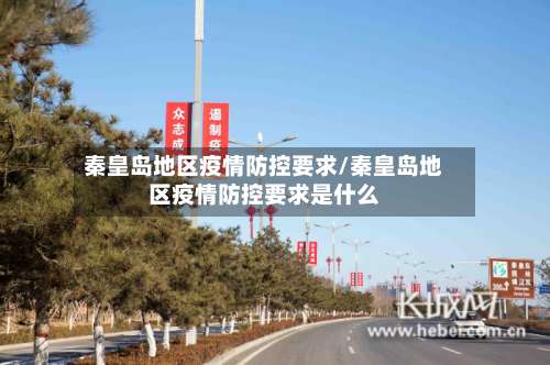 秦皇岛地区疫情防控要求/秦皇岛地区疫情防控要求是什么-第3张图片