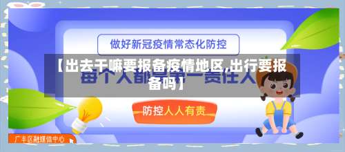 【出去干嘛要报备疫情地区,出行要报备吗】-第1张图片