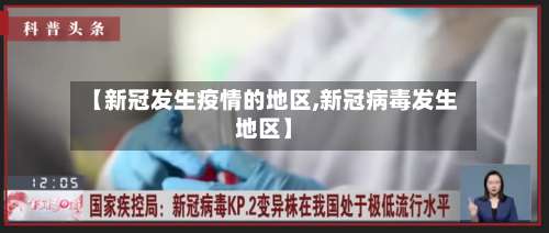 【新冠发生疫情的地区,新冠病毒发生地区】-第2张图片