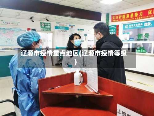 辽源市疫情重点地区(辽源市疫情等级)-第1张图片