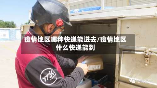 疫情地区哪种快递能进去/疫情地区什么快递能到-第1张图片