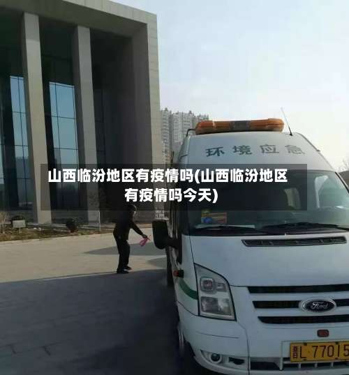 山西临汾地区有疫情吗(山西临汾地区有疫情吗今天)-第1张图片