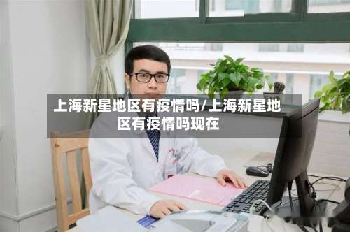 上海新星地区有疫情吗/上海新星地区有疫情吗现在-第3张图片