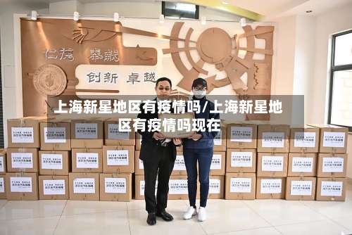 上海新星地区有疫情吗/上海新星地区有疫情吗现在-第1张图片