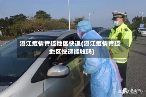 湛江疫情管控地区快递(湛江疫情管控地区快递能收吗)-第1张图片