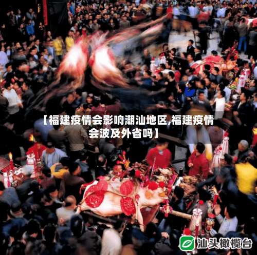 【福建疫情会影响潮汕地区,福建疫情会波及外省吗】-第1张图片