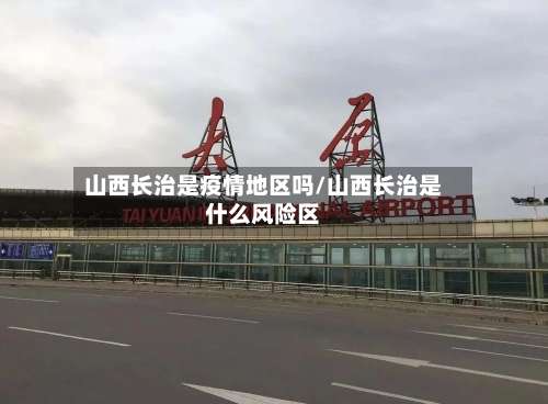 山西长治是疫情地区吗/山西长治是什么风险区-第1张图片