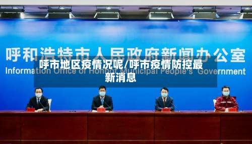 呼市地区疫情况呢/呼市疫情防控最新消息-第3张图片