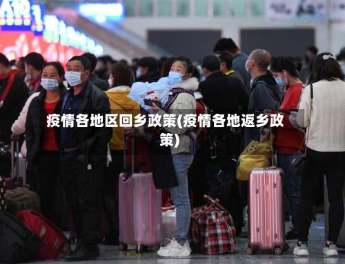 疫情各地区回乡政策(疫情各地返乡政策)-第1张图片