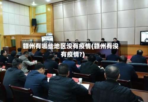 赣州有哪些地区没有疫情(赣州有没有疫情?)-第1张图片