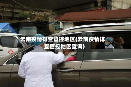 云南疫情排查管控地区(云南疫情排查管控地区查询)-第2张图片
