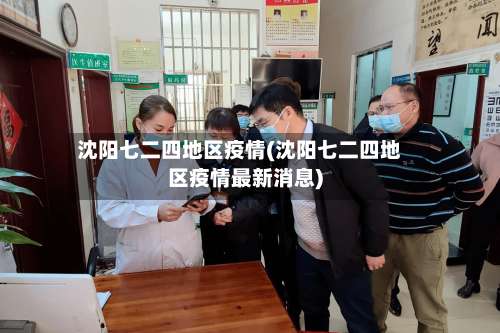 沈阳七二四地区疫情(沈阳七二四地区疫情最新消息)-第2张图片