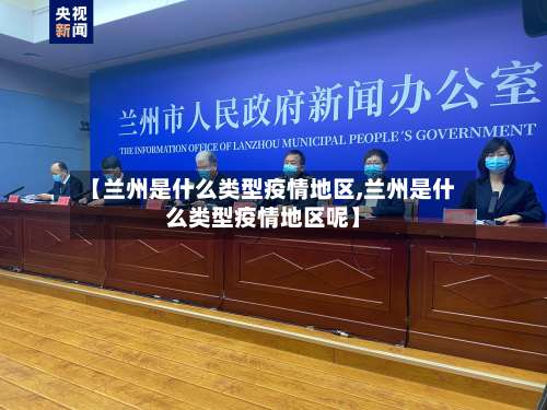 【兰州是什么类型疫情地区,兰州是什么类型疫情地区呢】-第2张图片