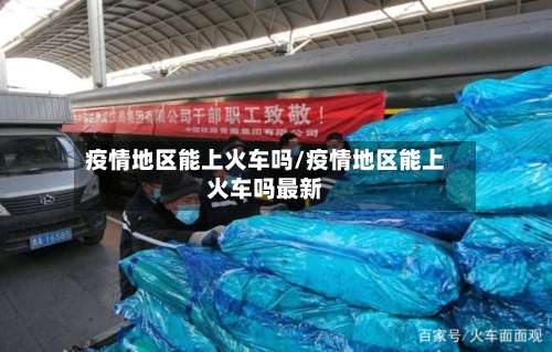 疫情地区能上火车吗/疫情地区能上火车吗最新-第1张图片