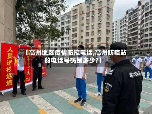 【高州地区疫情防控电话,高州防疫站的电话号码是多少?】-第1张图片