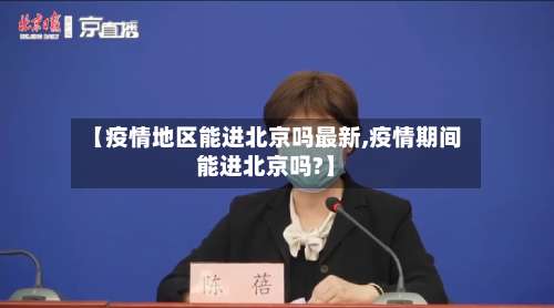 【疫情地区能进北京吗最新,疫情期间能进北京吗?】-第2张图片