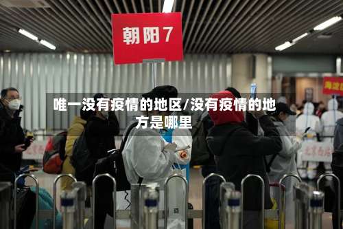 唯一没有疫情的地区/没有疫情的地方是哪里-第1张图片