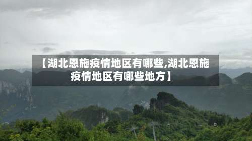 【湖北恩施疫情地区有哪些,湖北恩施疫情地区有哪些地方】-第3张图片