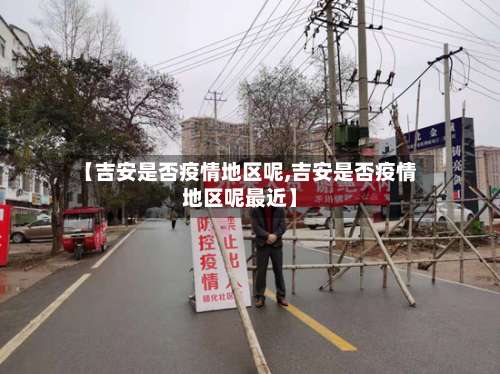 【吉安是否疫情地区呢,吉安是否疫情地区呢最近】-第2张图片