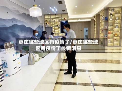 枣庄哪些地区有疫情了/枣庄哪些地区有疫情了最新消息-第2张图片