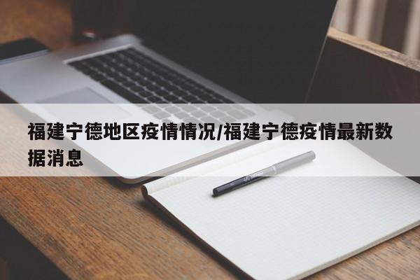 福建宁德地区疫情情况/福建宁德疫情最新数据消息